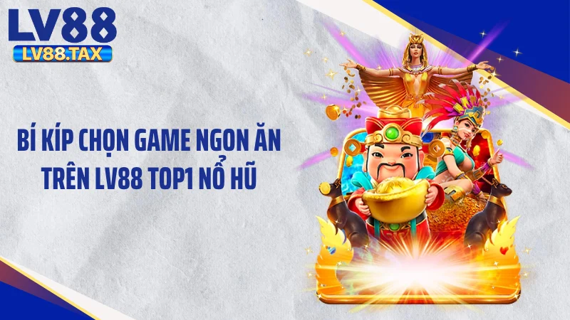 LV88 Top1 Nổ Hũ - Giật Tắt Màn Hình Với Jackpot 10 Tỷ Đồng 5 Bí kíp chọn game ngon ăn trên LV88 Top1 nổ hũ