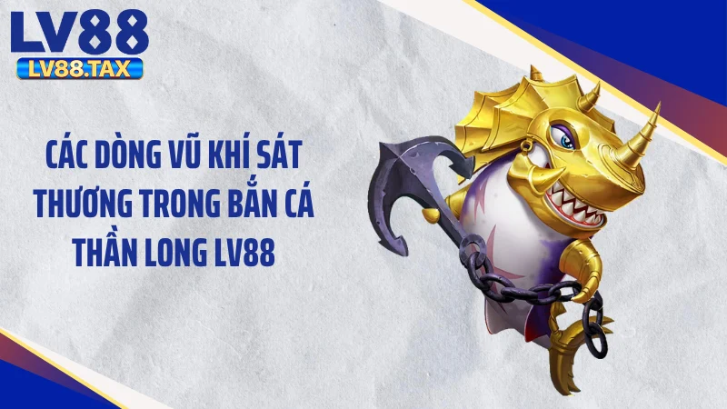 Cuồng Nộ Săn Thưởng Bắn Cá Thần Long LV88 Đỉnh Cao 2026 4 Các dòng vũ khí sát thương trong bắn cá thần long LV88