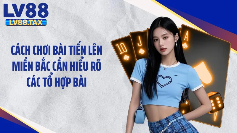 Cách chơi bài tiến lên miền Bắc cần hiểu rõ các tổ hợp bài