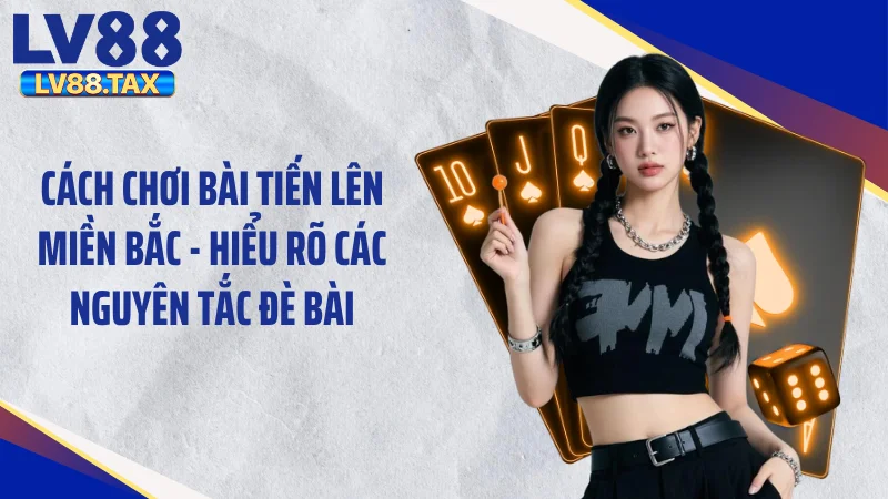 Cách chơi bài tiến lên miền Bắc - Hiểu rõ các nguyên tắc đè bài