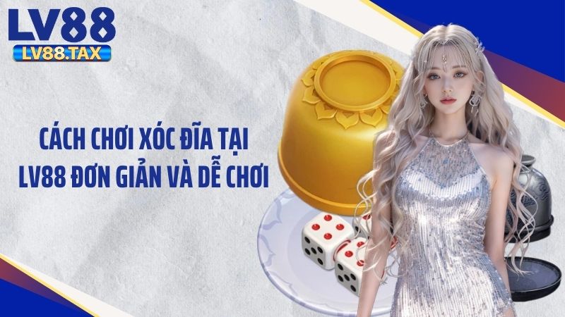 Khám Phá Trò Chơi Xóc Đĩa LV88 Đầy Đủ, Dễ Hiểu Nhất 6 Cách chơi xóc đĩa tại LV88 đơn giản và dễ chơi