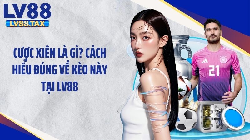 Cược Xiên Là Gì? Cách Hiểu Đúng Về Kèo Này Tại LV88 1 Cược Xiên Là Gì? Cách Hiểu Đúng Về Kèo Này Tại LV88
