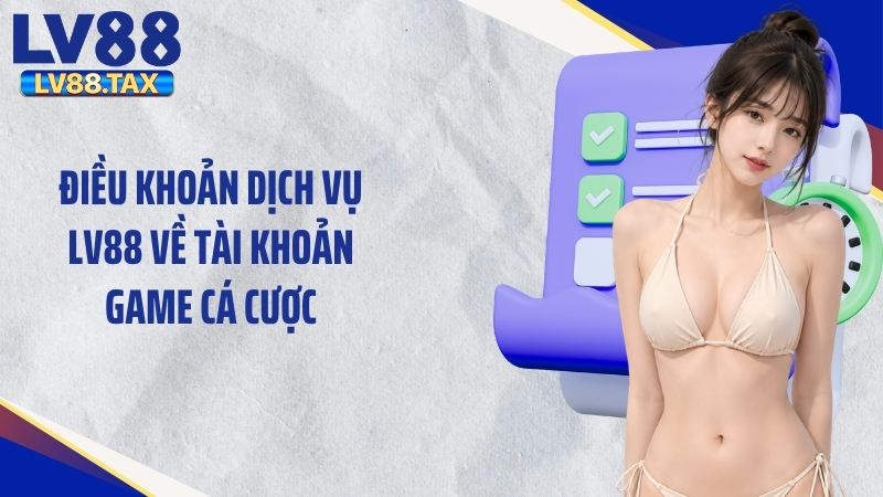 Điều Khoản Dịch Vụ LV88 - Quy Định Quan Trọng Cần Biết 1 Điều khoản dịch vụ LV88 về tài khoản game cá cược