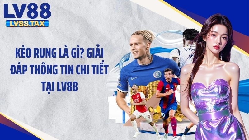 Kèo Rung Là Gì? Giải Đáp Thông Tin Chi Tiết Tại LV88 1 Kèo Rung Là Gì? Giải Đáp Thông Tin Chi Tiết Tại LV88