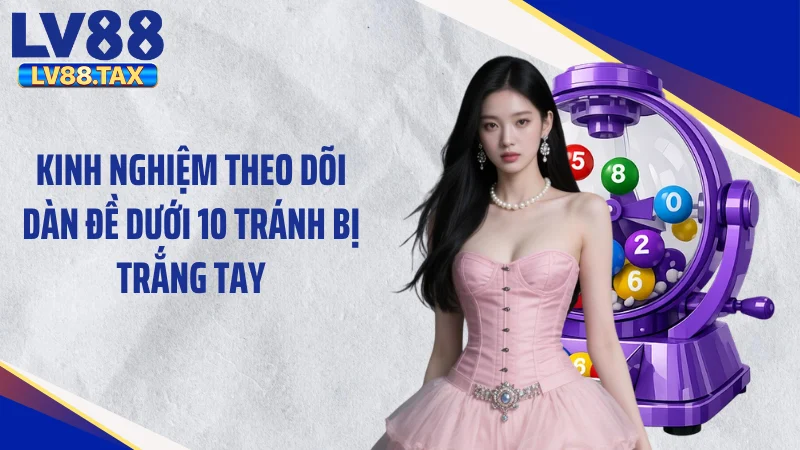 Kinh nghiệm theo dõi dàn đề dưới 10 tránh bị trắng tay