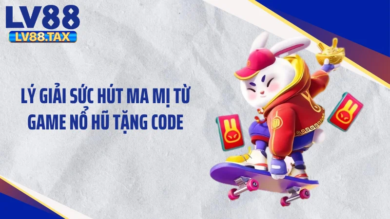 Game Nổ Hũ Tặng Code - Xả Hũ Cuồng Phong Nuốt Trọn Sàn Đấu 2 Lý giải sức hút ma mị từ game nổ hũ tặng code
