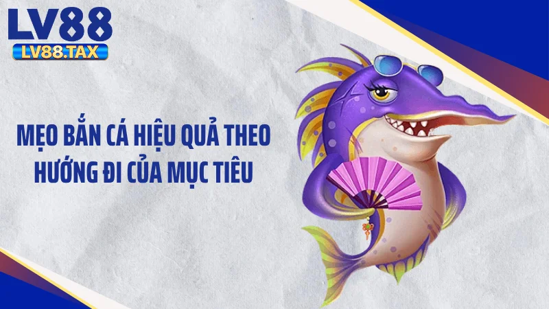 Mẹo Bắn Cá Luôn Thắng -Kỹ Thuật Xả Đạn Hốt Sạch Xu 3 Mẹo bắn cá hiệu quả theo hướng đi của mục tiêu