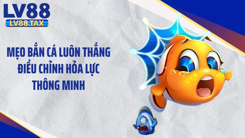 Mẹo Bắn Cá Luôn Thắng -Kỹ Thuật Xả Đạn Hốt Sạch Xu 4 Mẹo bắn cá luôn thắng điều chỉnh hỏa lực thông minh