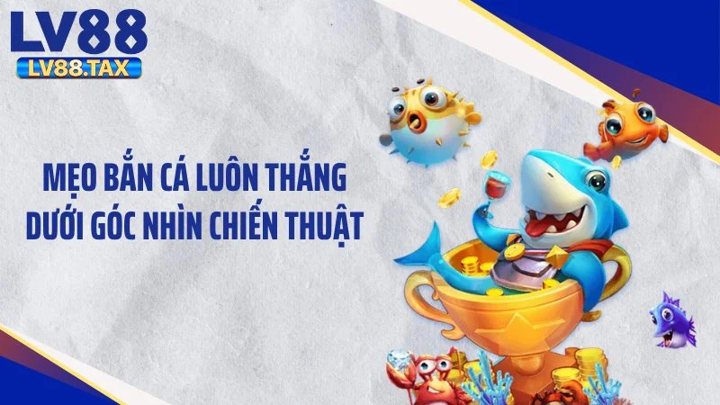 Mẹo Bắn Cá Luôn Thắng -Kỹ Thuật Xả Đạn Hốt Sạch Xu 2 Mẹo bắn cá luôn thắng dưới góc nhìn chiến thuật