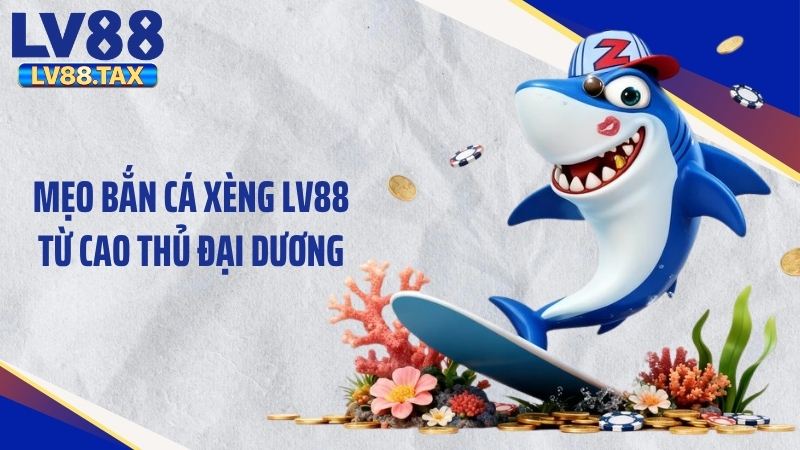 Bắn Cá Xèng LV88 - Mẹo Săn Hũ Siêu Đỉnh Hốt Bạc Lớn 5 Mẹo bắn cá xèng LV88 từ cao thủ đại dương
