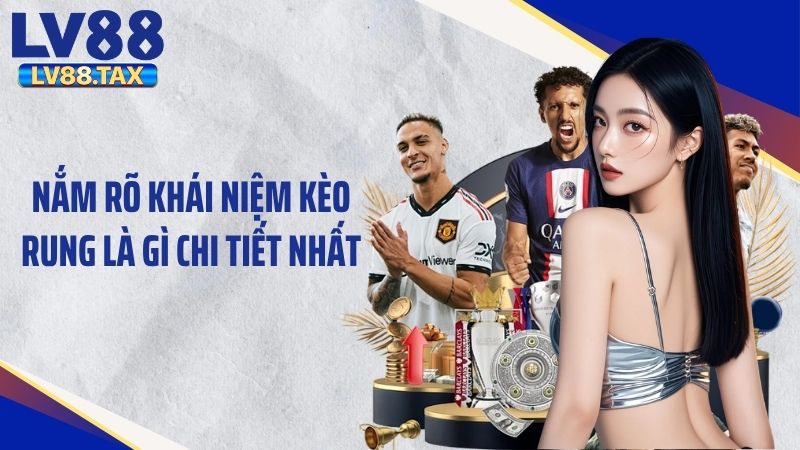 Kèo Rung Là Gì? Giải Đáp Thông Tin Chi Tiết Tại LV88 2 Nắm rõ khái niệm kèo rung là gì chi tiết nhất