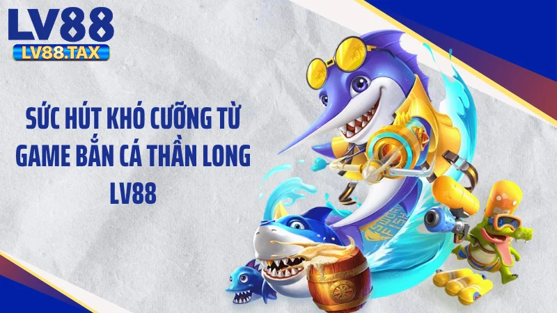 Cuồng Nộ Săn Thưởng Bắn Cá Thần Long LV88 Đỉnh Cao 2026 2 Sức hút khó cưỡng từ game bắn cá thần long LV88