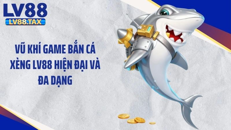 Bắn Cá Xèng LV88 - Mẹo Săn Hũ Siêu Đỉnh Hốt Bạc Lớn 4 Vũ khí game bắn cá xèng LV88 hiện đại và đa dạng