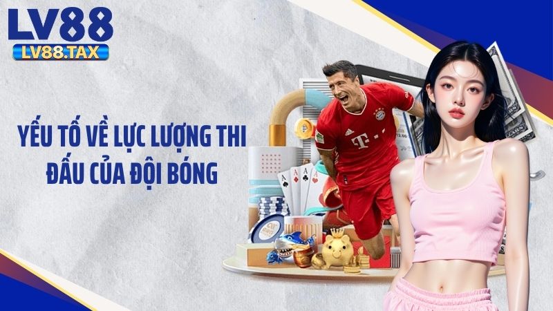 Hướng Dẫn Cách Tính Xiên Bóng Đá Chi Tiết Tại LV88 4 Yếu tố về lực lượng thi đấu của đội bóng