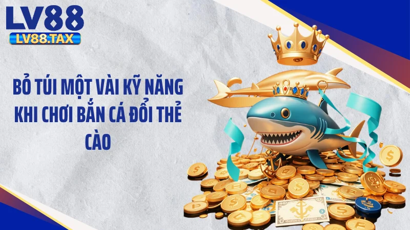 Bỏ túi một vài kỹ năng khi chơi bắn cá đổi thẻ cào