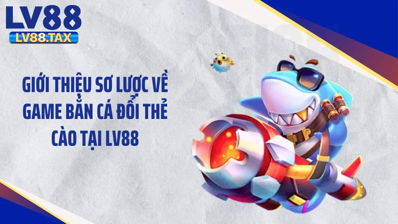 Giới thiệu sơ lược về game bắn cá đổi thẻ cào tại LV88