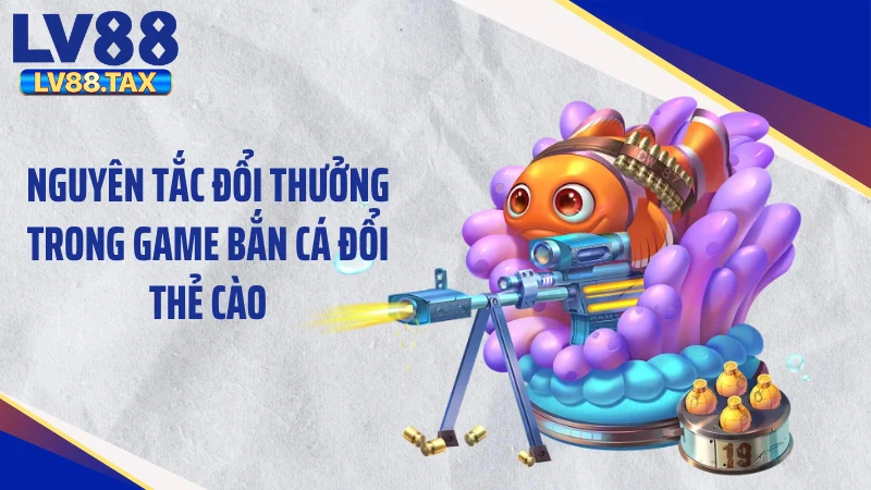 Nguyên tắc đổi thưởng trong game bắn cá đổi thẻ cào