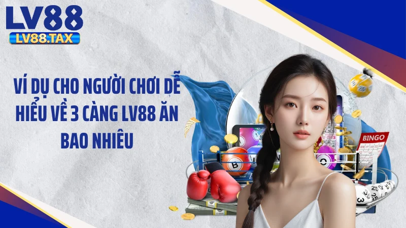 3 Càng LV88 Ăn Bao Nhiêu - Mức Thưởng Chấn Động Thị Trường 4 Ví dụ cho người chơi dễ hiểu về 3 càng LV88 ăn bao nhiêu